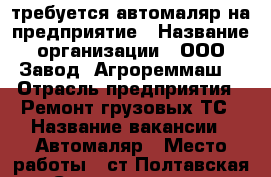 требуется автомаляр на предприятие › Название организации ­ ООО Завод “Агрореммаш“ › Отрасль предприятия ­ Ремонт грузовых ТС › Название вакансии ­ Автомаляр › Место работы ­ ст.Полтавская, ул.Строительная, д.1 › Подчинение ­ Руководителю › Минимальный оклад ­ 20 000 › Максимальный оклад ­ 30 000 - Краснодарский край, Красноармейский р-н, Полтавская ст-ца Работа » Вакансии   . Краснодарский край